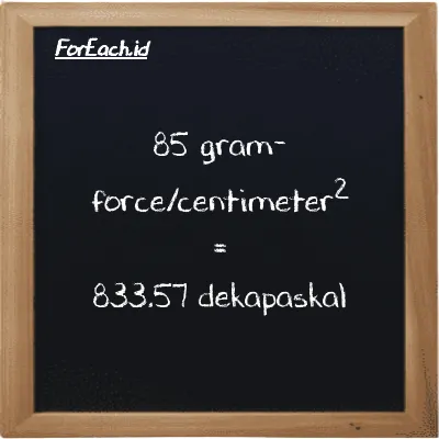 85 gram-force/centimeter<sup>2</sup> setara dengan 833.57 dekapaskal (85 gf/cm<sup>2</sup> setara dengan 833.57 daPa)